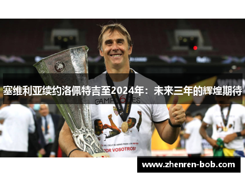 塞维利亚续约洛佩特吉至2024年：未来三年的辉煌期待