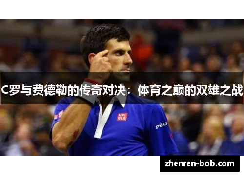 C罗与费德勒的传奇对决：体育之巅的双雄之战