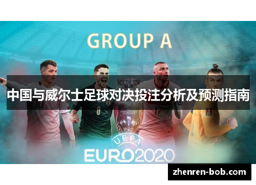 中国与威尔士足球对决投注分析及预测指南