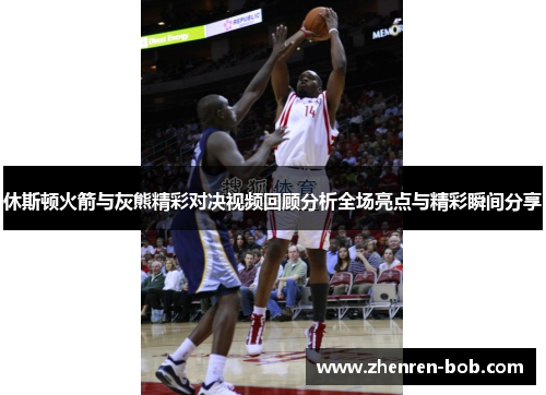 休斯顿火箭与灰熊精彩对决视频回顾分析全场亮点与精彩瞬间分享