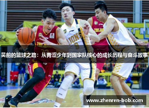 吴前的篮球之路：从青涩少年到国家队核心的成长历程与奋斗故事