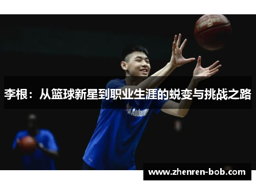 李根：从篮球新星到职业生涯的蜕变与挑战之路