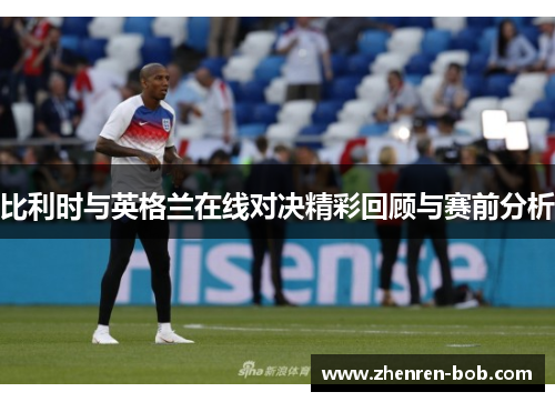 比利时与英格兰在线对决精彩回顾与赛前分析
