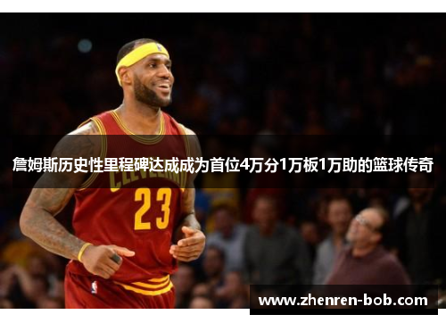 詹姆斯历史性里程碑达成成为首位4万分1万板1万助的篮球传奇