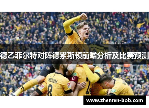 德乙菲尔特对阵德累斯顿前瞻分析及比赛预测