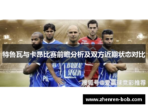 特鲁瓦与卡昂比赛前瞻分析及双方近期状态对比